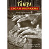 Tampa Cigar Workers: A Pictorial History