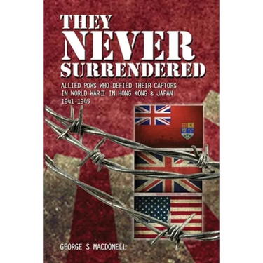They NEVER Surrendered: Allied POWs who defied their captors in World War 2 In Hong Kong and Japan 1941-1945