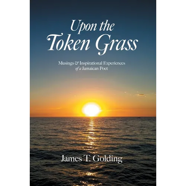 Upon the Token Grass: Musings & Inspirational Experiences of a Jamaican Poet