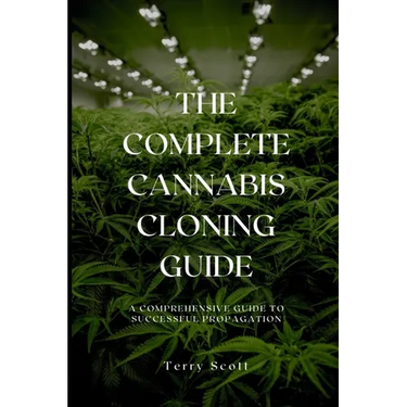 The Complete Cannabis Cloning Guide: A Comprehensive Guide to Successful Propagation
