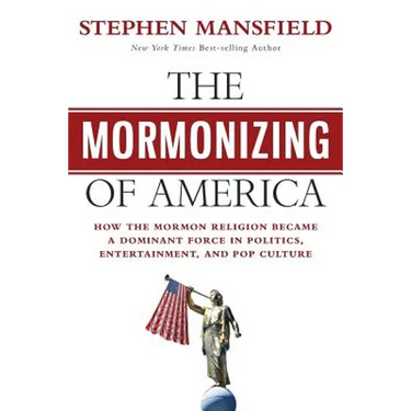 The Mormonizing of America: How the Mormon Religion became a dominant force in politics, entertainment, and pop culture