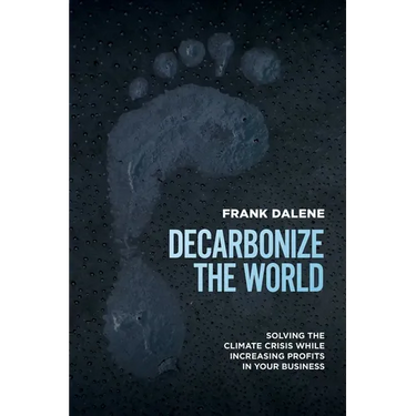 Decarbonize the World: Solving the Climate Crisis While Increasing Profits in Your Business