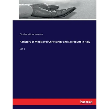 A History of Mediaeval Christianity and Sacred Art in Italy: Vol. 1