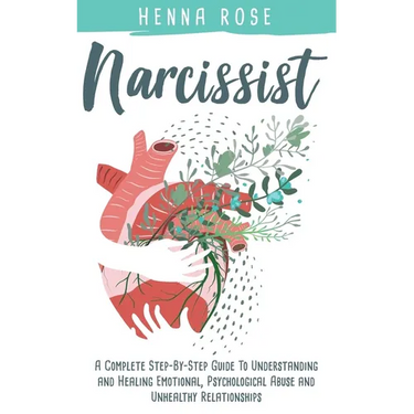 Narcissist: A Complete Step-by-Step Guide to Understanding And Healing Emotional, Psychological Abuse And Unhealthy Relationships: