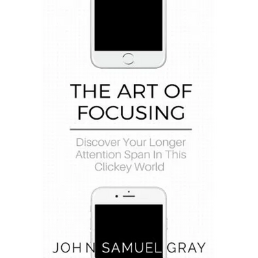 The Art Of Focusing: Discover Your Longer Attention Span In This Clickey World
