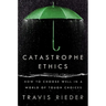Catastrophe Ethics: How to Choose Well in a World of Tough Choices