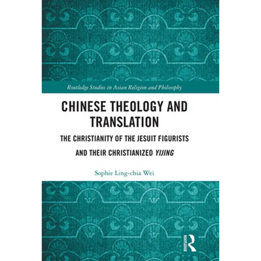 Chinese Theology and Translation: The Christianity of the Jesuit Figurists and their Christianized Yijing