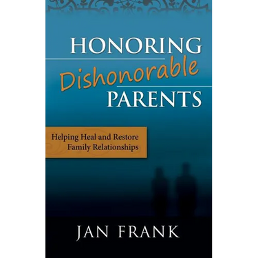 Honoring Dishonorable Parents: Helping Heal and Restore Family Relationships
