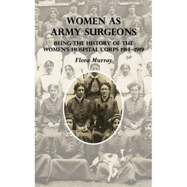 Women as Army Surgeons: Being The History Of The Women's Hospital Corps 1914-1919