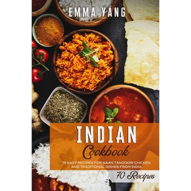 Indian Cookbook: 70 Easy Recipes For Naan Tandoori Chicken And Traditional Dishes From India