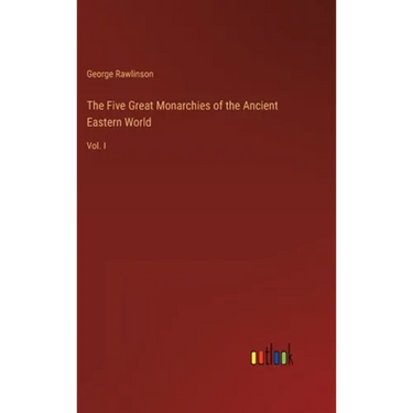 The Five Great Monarchies of the Ancient Eastern World: Vol. I