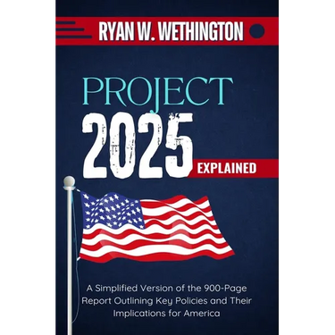 Project 2025 Explained: A Simplified Version of the 900-Page Report Outlining Key Policies and Their Implications for America