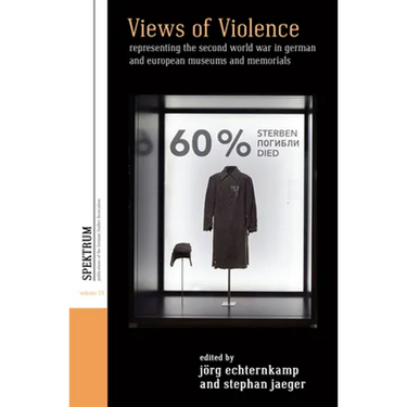 Views of Violence: Representing the Second World War in German and European Museums and Memorials