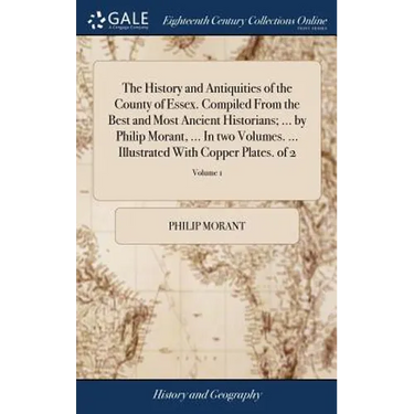 The History and Antiquities of the County of Essex. Compiled From the Best and Most Ancient Historians; ... by Philip Morant, ... In two Volumes. ...