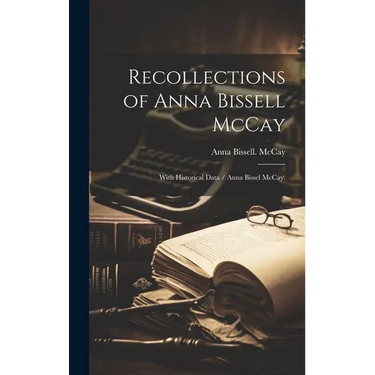 Recollections of Anna Bissell McCay: With Historical Data / Anna Bissel McCay.