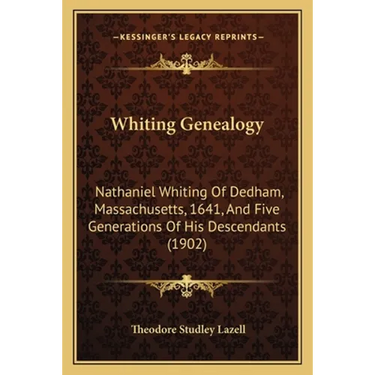 Whiting Genealogy: Nathaniel Whiting Of Dedham, Massachusetts, 1641, And Five Generations Of His Descendants (1902)