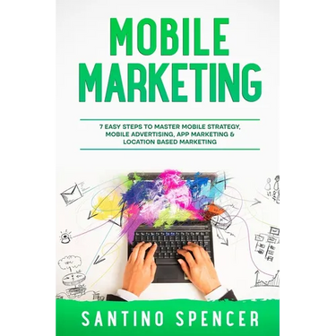Mobile Marketing: 7 Easy Steps to Master Mobile Strategy, Mobile Advertising, App Marketing & Location Based Marketing