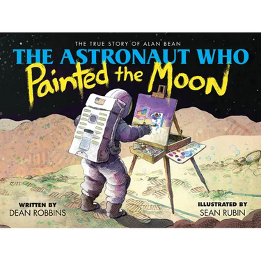 The Astronaut Who Painted the Moon: The True Story of Alan Bean