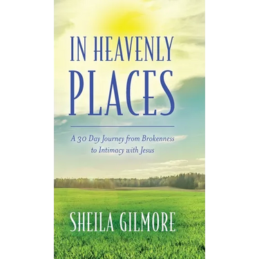 In Heavenly Places: A 30 Day Journey from Brokenness to Intimacy with Jesus
