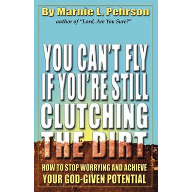 You Can't Fly If You're Still Clutching the Dirt: How to Stop Worrying and Achieve Your God-Given Potential