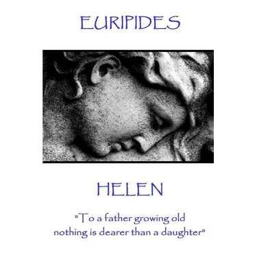 Euripides - Helen: "To a father growing old nothing is dearer than a daughter"