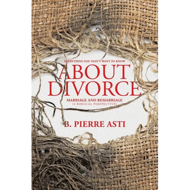 Everything You Don't Want to Know About Divorce: Marriage and Remarriage (A Biblical Perspective)