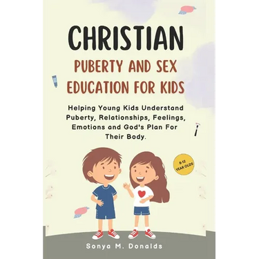 Christian Puberty And Sex Education For Kids 8-12 Year Olds.: Helping Young Kids Understand Puberty, Relationships, Feelings, Emotions And Gods Plan F