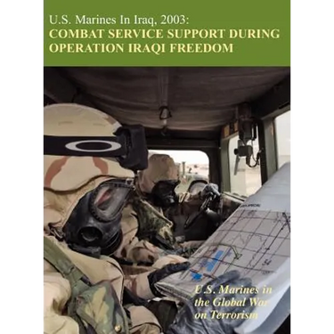 U.S. Marines in Iraq, 2003: Combat Service Support During Operation Iraqi Freedom (U.S. Marines in the Global War on Terrorism)