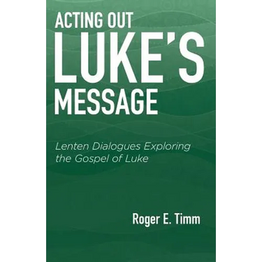Acting Out Luke's Message: Lenten Dialogues Exploring the Gospel of Luke