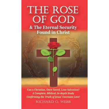 The Rose of God & The Eternal Security Found in Christ: Can a Christian, Once Saved, Lose Salvation? A Complete, Biblical, In-depth Study Confirming t