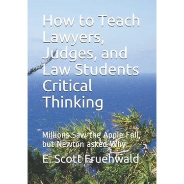 How to Teach Lawyers, Judges, and Law Students Critical Thinking: Millions Saw the Apple Fall, but Newton asked Why