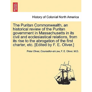 The Puritan Commonwealth, an historical review of the Puritan government in Massachusetts in its civil and ecclesiastical relations, from its rise to