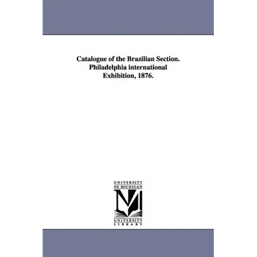 Catalogue of the Brazilian Section. Philadelphia international Exhibition, 1876.
