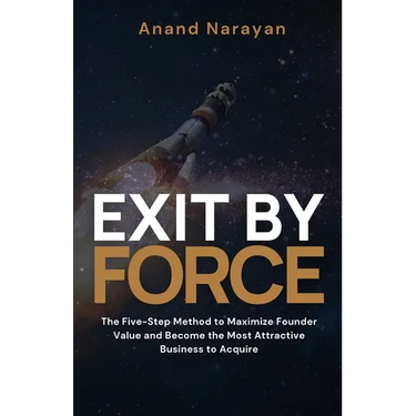 Exit By FORCE: The Five-Step Method to Maximize Founder Value and Become the Most Attractive Business to Acquire