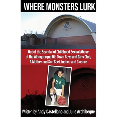 Where Monsters Lurk: Out of the Scandal of Childhood Sexual Abuse at the Albuquerque Old Town Boys and Girls Club, A Mother and Son Seek Justice and C
