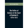 The Follies of Science at the Court of Rudolph II. 1576-1612