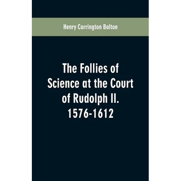 The Follies of Science at the Court of Rudolph II. 1576-1612