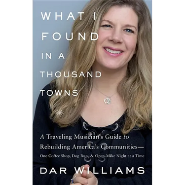 What I Found in a Thousand Towns: A Traveling Musician's Guide to Rebuilding America's Communities-One Coffee Shop, Dog Run, and Open-Mike Night at a