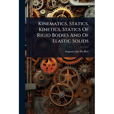 Kinematics, Statics, Kinetics, Statics Of Rigid Bodies And Of Elastic Solids