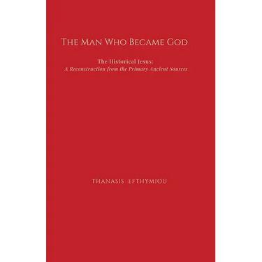 The Man Who Became God: The Historical Jesus: A Reconstruction from the Primary Ancient Sources