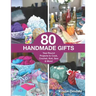 80 Handmade Gifts: Year-Round Projects to Cook, Crochet, Knit, Sew & More!