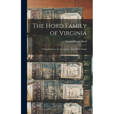 The Hord Family of Virginia: A Supplement to the Genealogy of the Hord Family