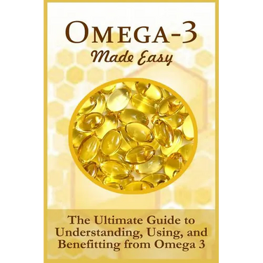 Omega-3 Made Easy: The Ultimate Guide To Understanding, Using, And Benefiting From Omega 3