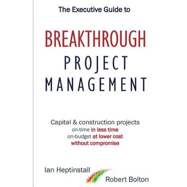 The Executive Guide to Breakthrough Project Management: Capital & Construction Projects; On-time in Less Time; On-budget at Lower Cost; Without Compro