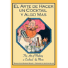 El Arte de Hacer Un Cocktail y Algo Mas: The Art of Making a Cocktail & More