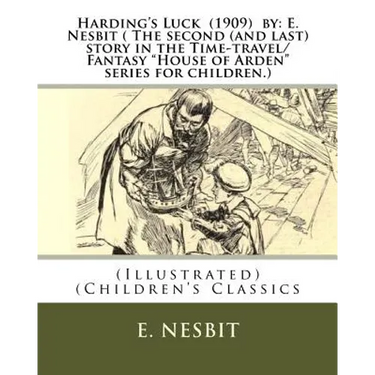 Harding's Luck (1909) by: E. Nesbit ( The second (and last) story in the Time-travel/Fantasy "House of Arden" series for children.): (Illustrate
