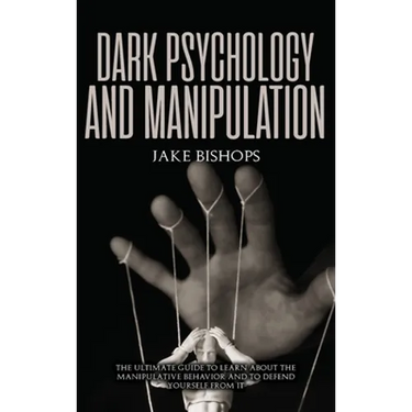 Dark Psychology and Manipulation: The Ultimate Guide to Learn about the Manipulative Behavior and to Defend Yourself from It