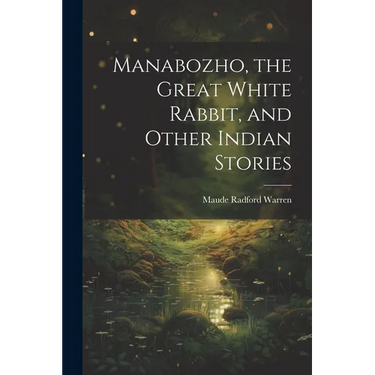 Manabozho, the Great White Rabbit, and Other Indian Stories