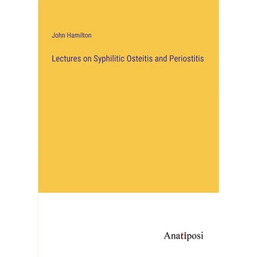 Lectures on Syphilitic Osteitis and Periostitis