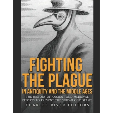 Fighting the Plague in Antiquity and the Middle Ages: The History of Ancient and Medieval Efforts to Prevent the Spread of Diseases